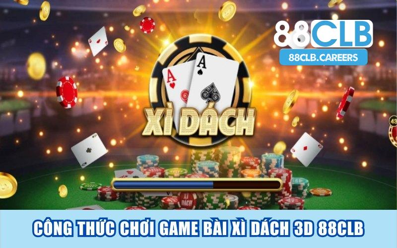 3 Công Thức Chơi Game Bài Xì Dách 3D 88CLB Từ Cao Thủ